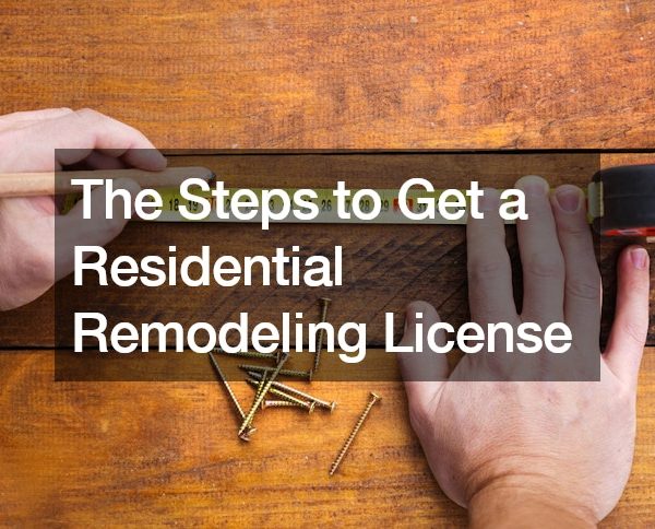 The Steps to Get a Residential Remodeling License