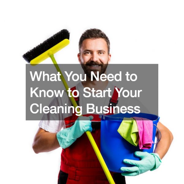 What You Need to Know to Start Your Cleaning Business