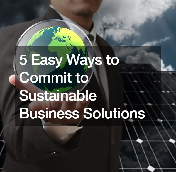 5 Easy Ways to Commit to Sustainable Business Solutions