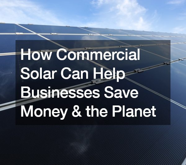 How Commercial Solar Can Help Businesses Save Money and the Planet