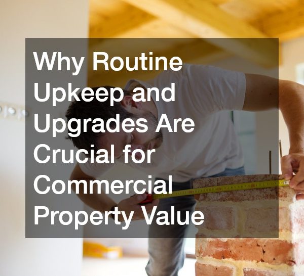 Why Routine Upkeep and Upgrades Are Crucial for Commercial Property Value