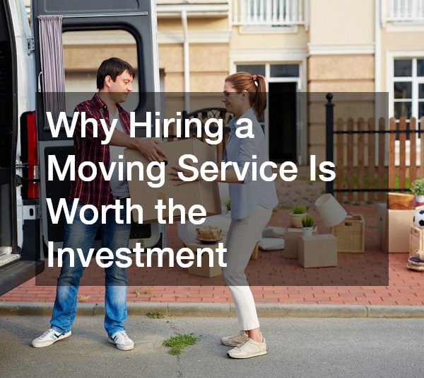 Why Hiring a Moving Service Is Worth the Investment