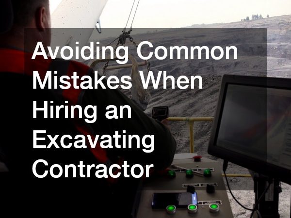 Avoiding Common Mistakes When Hiring an Excavating Contractor