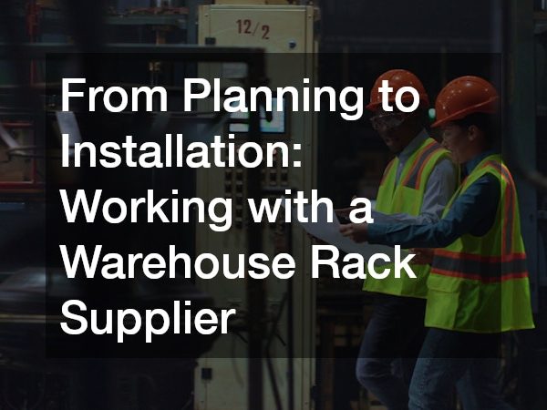From Planning to Installation Working with a Warehouse Rack Supplier