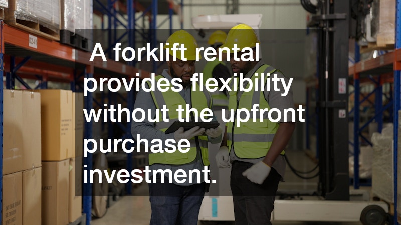 A forklift rental provides flexibility without the upfront purchase investment.