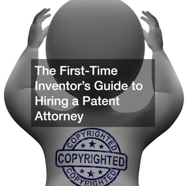 The First-Time Inventor’s Guide to Hiring a Patent Attorney